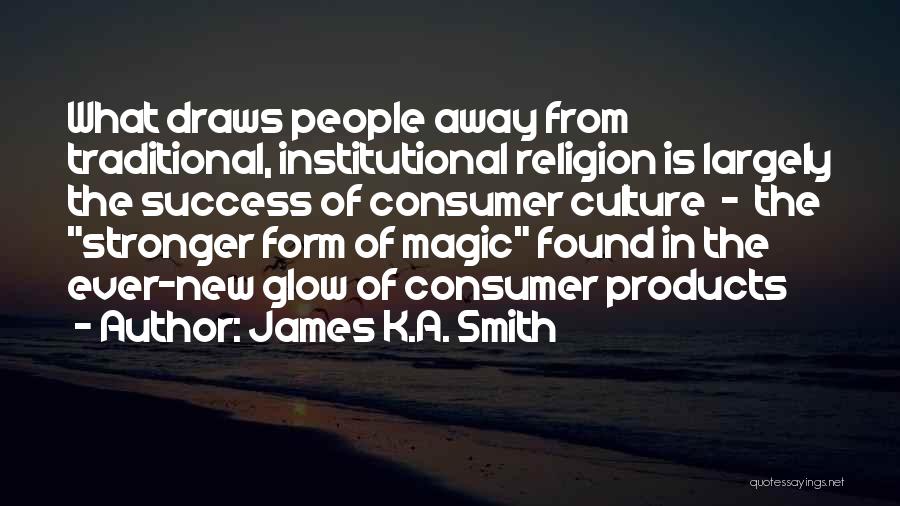 James K.A. Smith Quotes: What Draws People Away From Traditional, Institutional Religion Is Largely The Success Of Consumer Culture - The Stronger Form Of