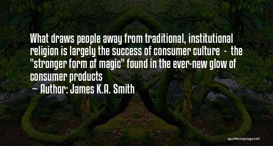 James K.A. Smith Quotes: What Draws People Away From Traditional, Institutional Religion Is Largely The Success Of Consumer Culture - The Stronger Form Of