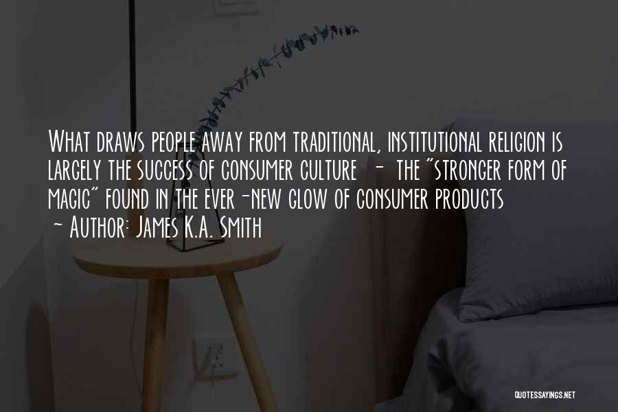 James K.A. Smith Quotes: What Draws People Away From Traditional, Institutional Religion Is Largely The Success Of Consumer Culture - The Stronger Form Of