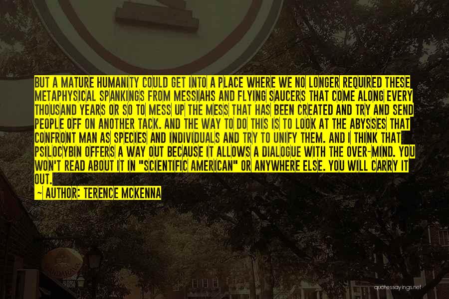 Terence McKenna Quotes: But A Mature Humanity Could Get Into A Place Where We No Longer Required These Metaphysical Spankings From Messiahs And