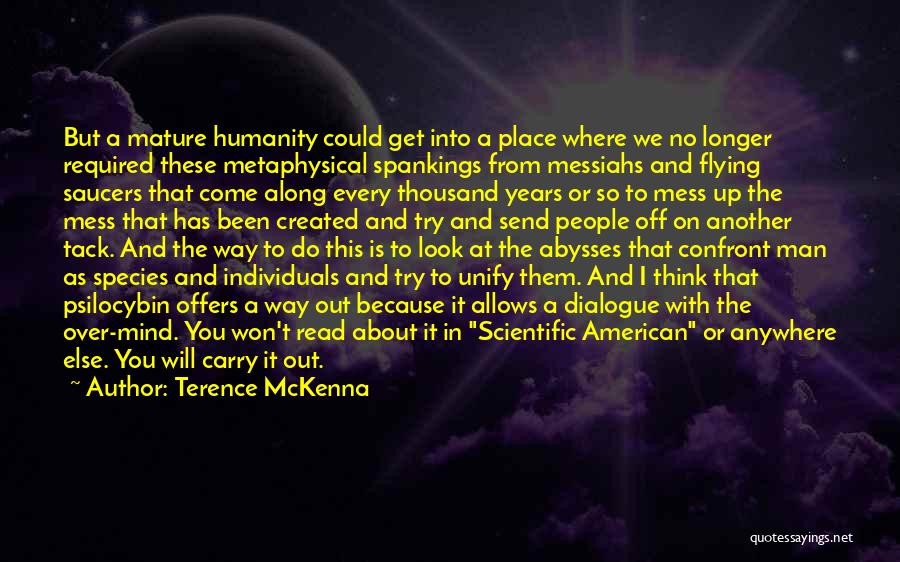 Terence McKenna Quotes: But A Mature Humanity Could Get Into A Place Where We No Longer Required These Metaphysical Spankings From Messiahs And