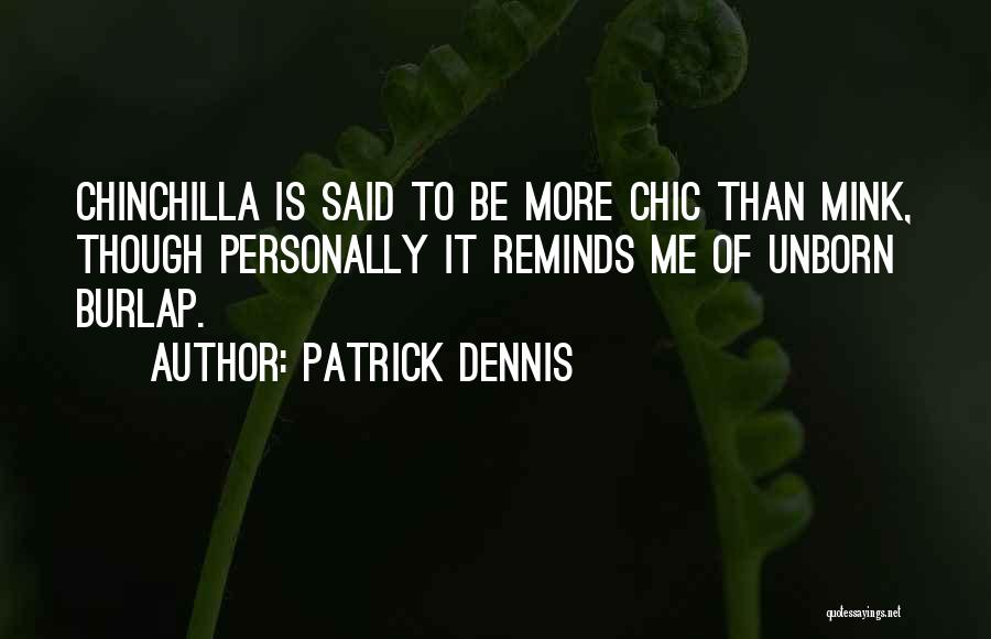 Patrick Dennis Quotes: Chinchilla Is Said To Be More Chic Than Mink, Though Personally It Reminds Me Of Unborn Burlap.