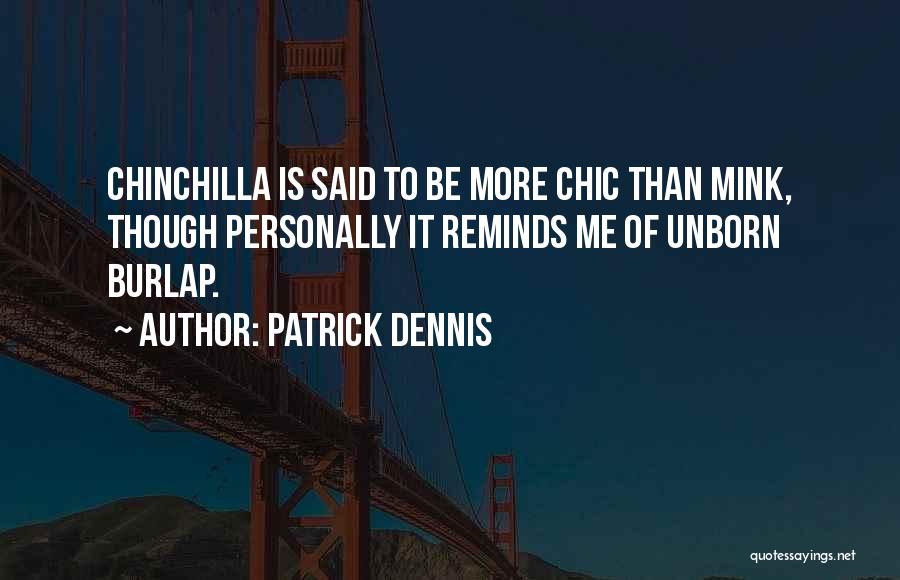 Patrick Dennis Quotes: Chinchilla Is Said To Be More Chic Than Mink, Though Personally It Reminds Me Of Unborn Burlap.