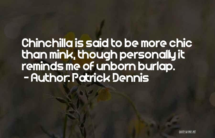 Patrick Dennis Quotes: Chinchilla Is Said To Be More Chic Than Mink, Though Personally It Reminds Me Of Unborn Burlap.