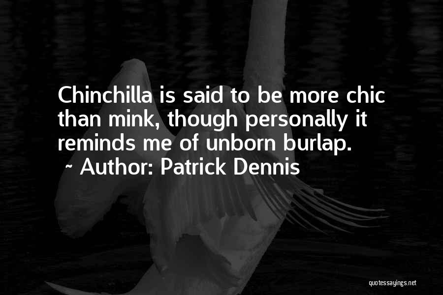 Patrick Dennis Quotes: Chinchilla Is Said To Be More Chic Than Mink, Though Personally It Reminds Me Of Unborn Burlap.