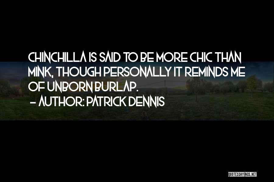 Patrick Dennis Quotes: Chinchilla Is Said To Be More Chic Than Mink, Though Personally It Reminds Me Of Unborn Burlap.