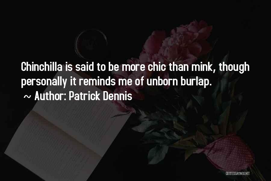 Patrick Dennis Quotes: Chinchilla Is Said To Be More Chic Than Mink, Though Personally It Reminds Me Of Unborn Burlap.