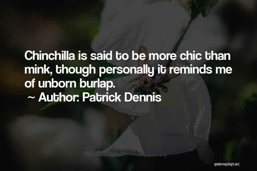 Patrick Dennis Quotes: Chinchilla Is Said To Be More Chic Than Mink, Though Personally It Reminds Me Of Unborn Burlap.