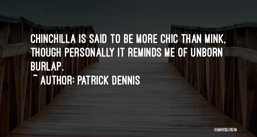 Patrick Dennis Quotes: Chinchilla Is Said To Be More Chic Than Mink, Though Personally It Reminds Me Of Unborn Burlap.