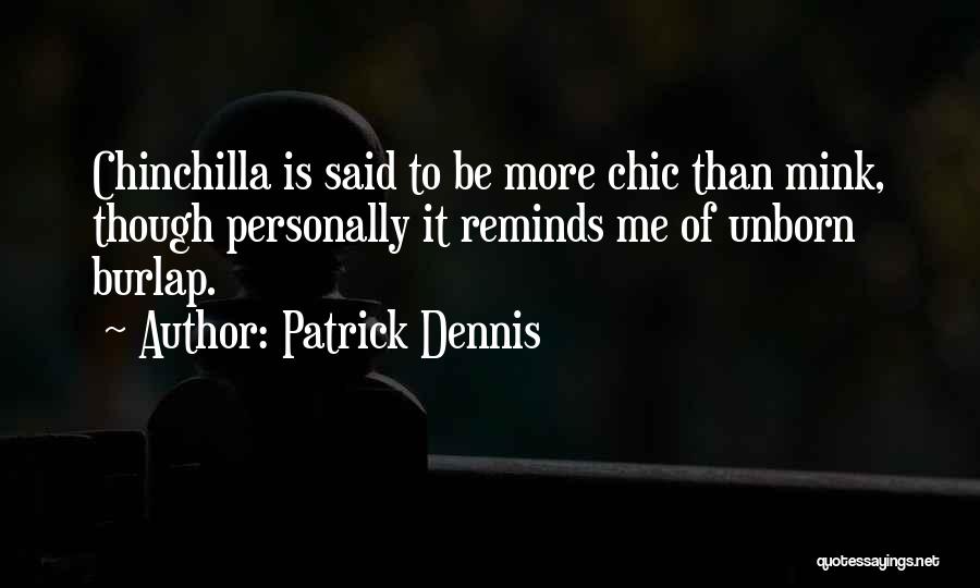 Patrick Dennis Quotes: Chinchilla Is Said To Be More Chic Than Mink, Though Personally It Reminds Me Of Unborn Burlap.