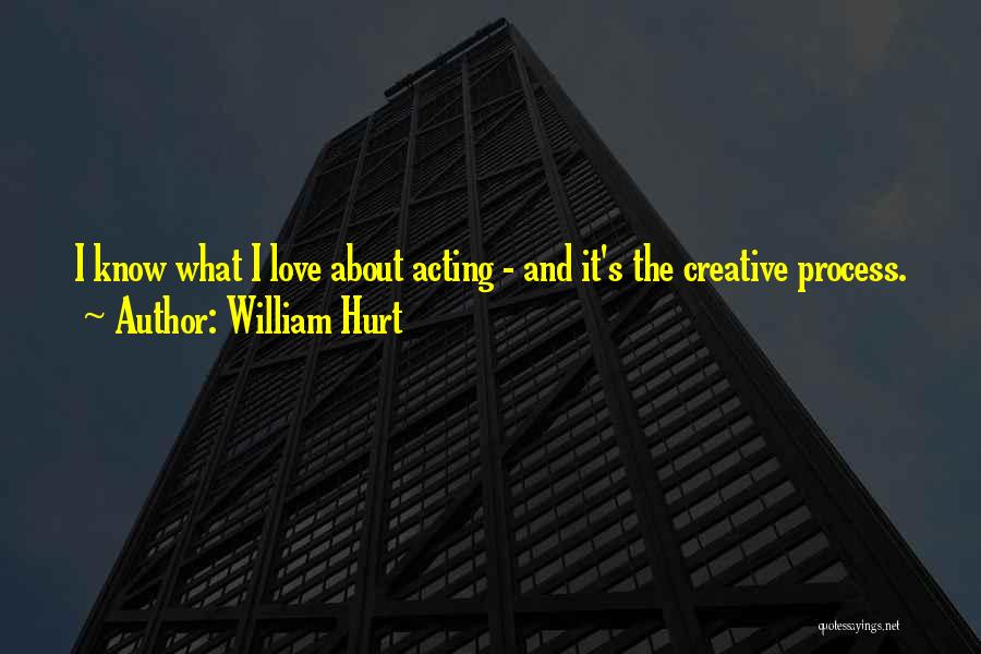 William Hurt Quotes: I Know What I Love About Acting - And It's The Creative Process.