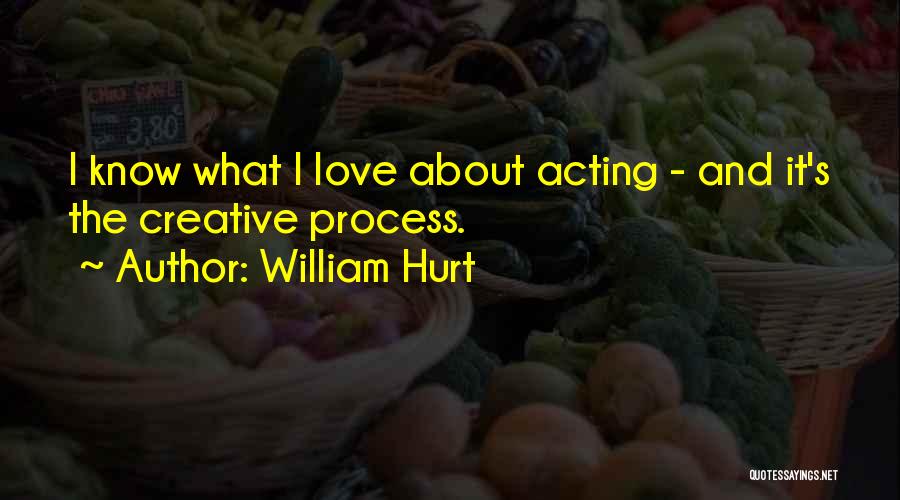 William Hurt Quotes: I Know What I Love About Acting - And It's The Creative Process.