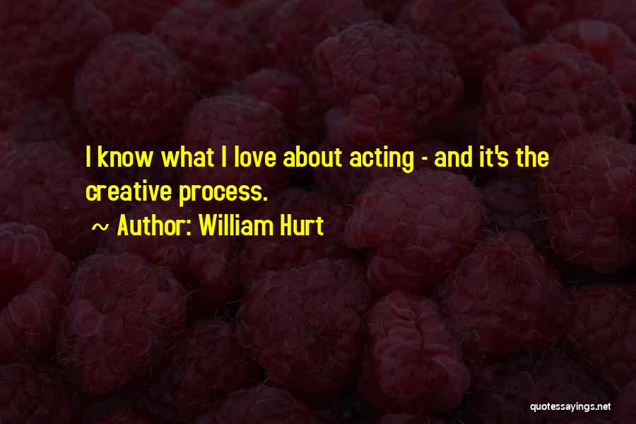 William Hurt Quotes: I Know What I Love About Acting - And It's The Creative Process.
