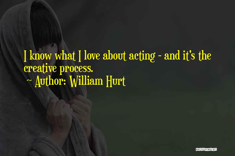 William Hurt Quotes: I Know What I Love About Acting - And It's The Creative Process.