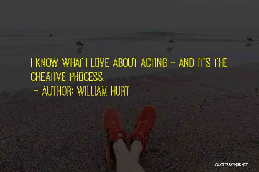 William Hurt Quotes: I Know What I Love About Acting - And It's The Creative Process.