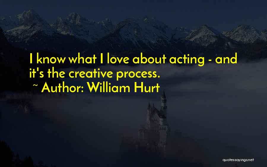 William Hurt Quotes: I Know What I Love About Acting - And It's The Creative Process.