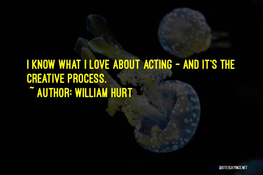 William Hurt Quotes: I Know What I Love About Acting - And It's The Creative Process.