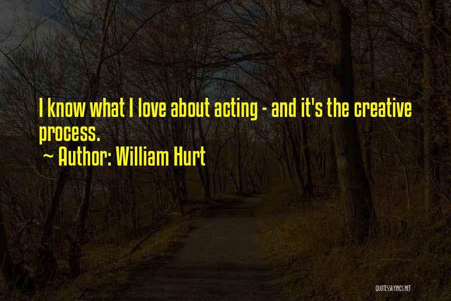 William Hurt Quotes: I Know What I Love About Acting - And It's The Creative Process.