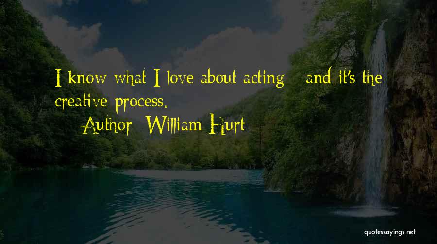 William Hurt Quotes: I Know What I Love About Acting - And It's The Creative Process.