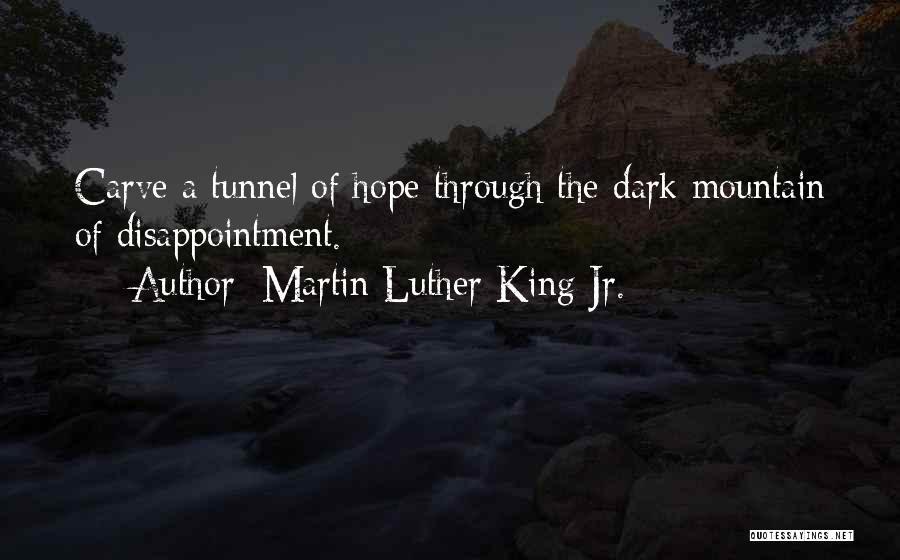 Martin Luther King Jr. Quotes: Carve A Tunnel Of Hope Through The Dark Mountain Of Disappointment.