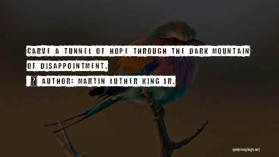 Martin Luther King Jr. Quotes: Carve A Tunnel Of Hope Through The Dark Mountain Of Disappointment.