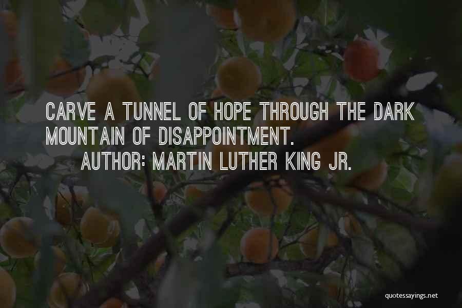 Martin Luther King Jr. Quotes: Carve A Tunnel Of Hope Through The Dark Mountain Of Disappointment.