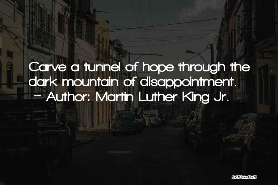 Martin Luther King Jr. Quotes: Carve A Tunnel Of Hope Through The Dark Mountain Of Disappointment.