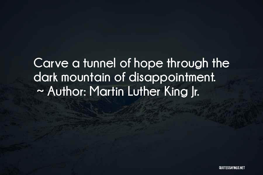 Martin Luther King Jr. Quotes: Carve A Tunnel Of Hope Through The Dark Mountain Of Disappointment.