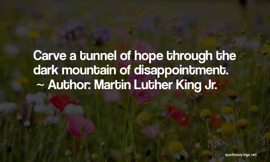 Martin Luther King Jr. Quotes: Carve A Tunnel Of Hope Through The Dark Mountain Of Disappointment.
