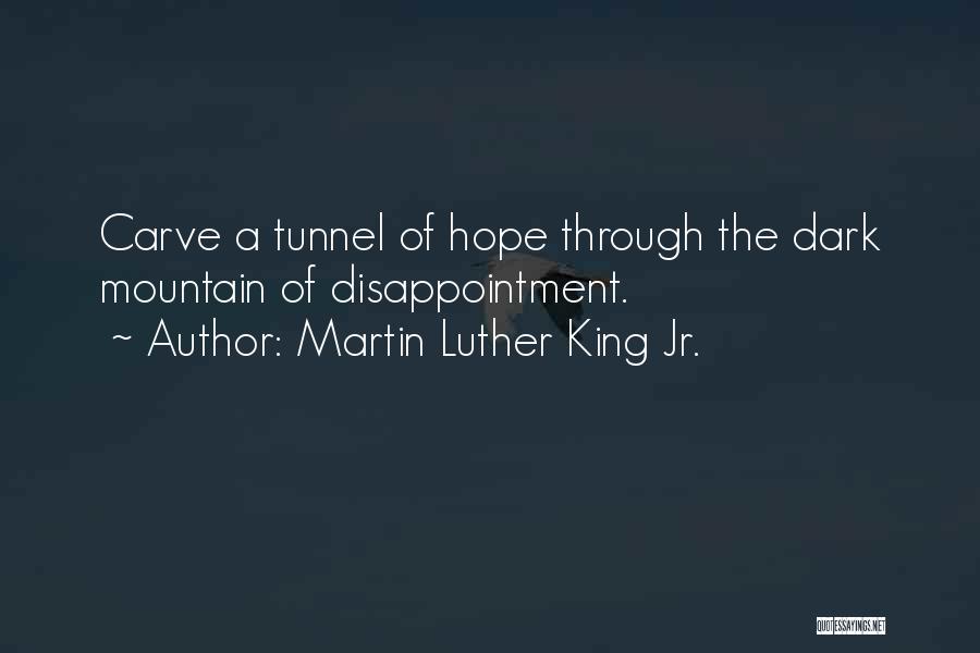 Martin Luther King Jr. Quotes: Carve A Tunnel Of Hope Through The Dark Mountain Of Disappointment.