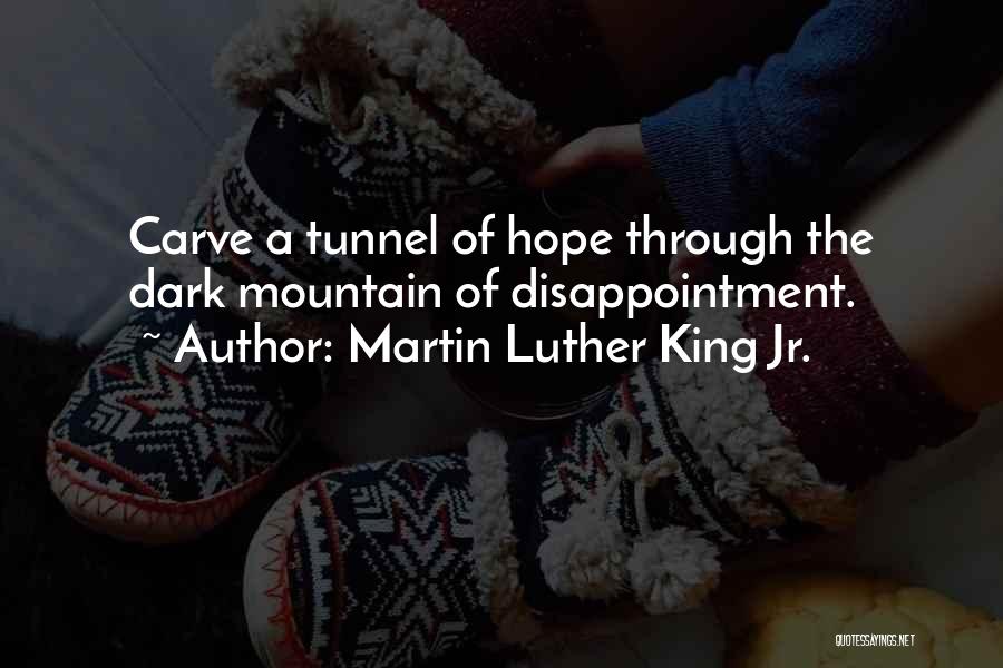 Martin Luther King Jr. Quotes: Carve A Tunnel Of Hope Through The Dark Mountain Of Disappointment.