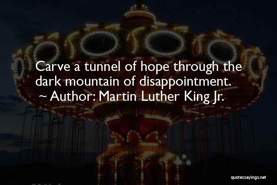 Martin Luther King Jr. Quotes: Carve A Tunnel Of Hope Through The Dark Mountain Of Disappointment.