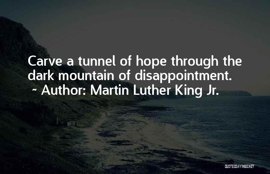 Martin Luther King Jr. Quotes: Carve A Tunnel Of Hope Through The Dark Mountain Of Disappointment.