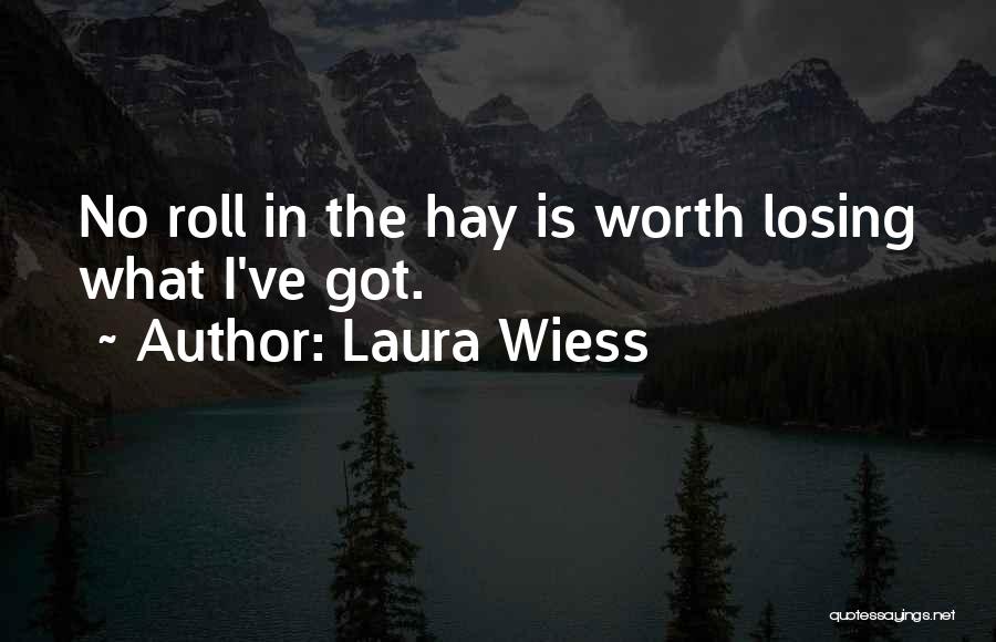 Laura Wiess Quotes: No Roll In The Hay Is Worth Losing What I've Got.