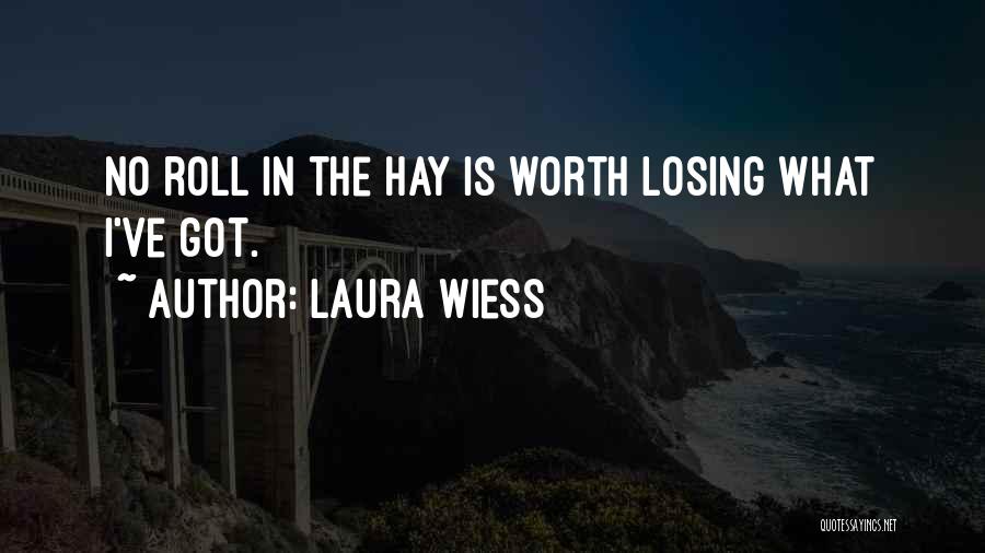 Laura Wiess Quotes: No Roll In The Hay Is Worth Losing What I've Got.