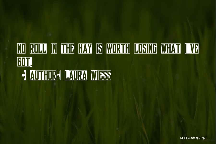 Laura Wiess Quotes: No Roll In The Hay Is Worth Losing What I've Got.
