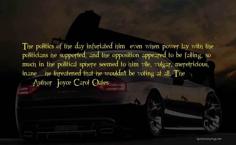 Joyce Carol Oates Quotes: The Politics Of The Day Infuriated Him: Even When Power Lay With The Politicians He Supported, And The Opposition Appeared