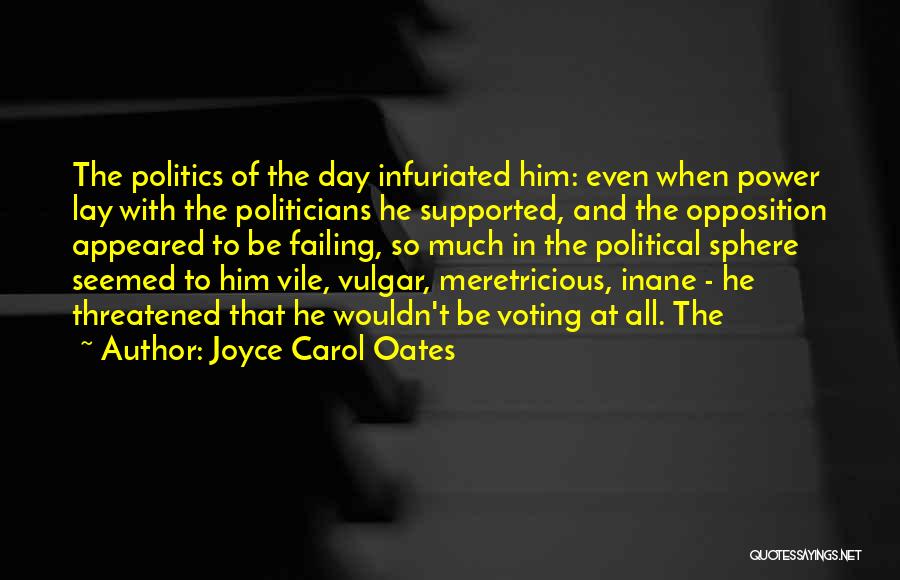 Joyce Carol Oates Quotes: The Politics Of The Day Infuriated Him: Even When Power Lay With The Politicians He Supported, And The Opposition Appeared
