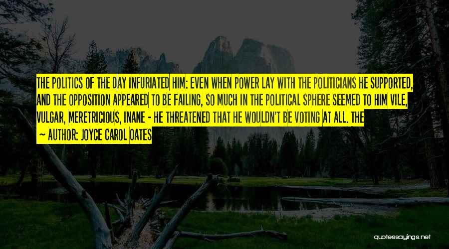 Joyce Carol Oates Quotes: The Politics Of The Day Infuriated Him: Even When Power Lay With The Politicians He Supported, And The Opposition Appeared