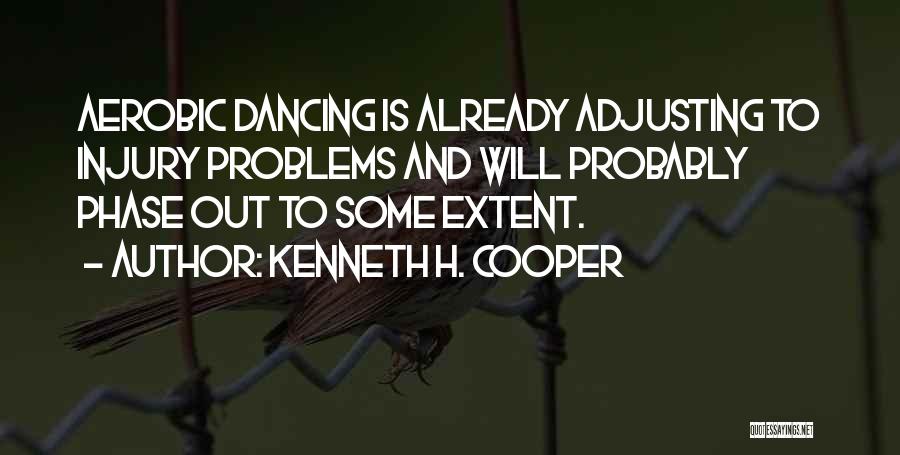 Kenneth H. Cooper Quotes: Aerobic Dancing Is Already Adjusting To Injury Problems And Will Probably Phase Out To Some Extent.