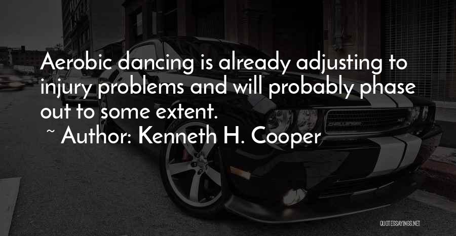 Kenneth H. Cooper Quotes: Aerobic Dancing Is Already Adjusting To Injury Problems And Will Probably Phase Out To Some Extent.