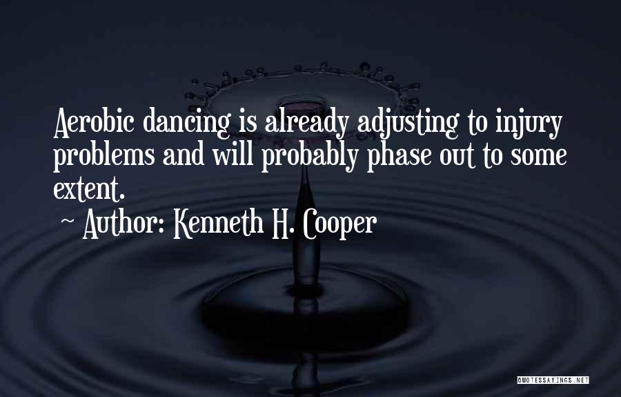 Kenneth H. Cooper Quotes: Aerobic Dancing Is Already Adjusting To Injury Problems And Will Probably Phase Out To Some Extent.