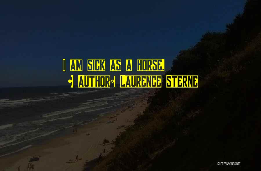 Laurence Sterne Quotes: I Am Sick As A Horse.