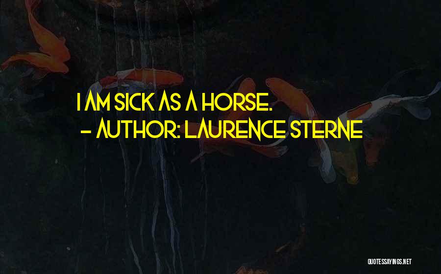 Laurence Sterne Quotes: I Am Sick As A Horse.