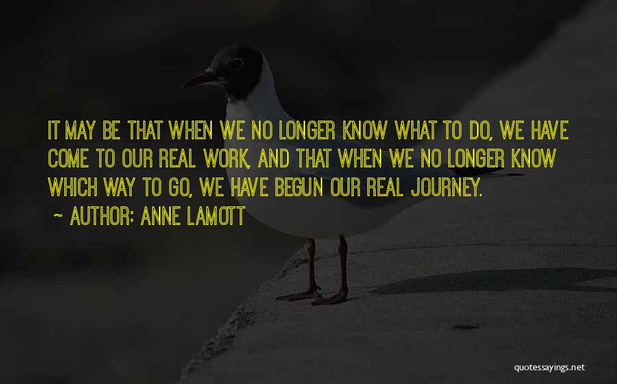 Anne Lamott Quotes: It May Be That When We No Longer Know What To Do, We Have Come To Our Real Work, And