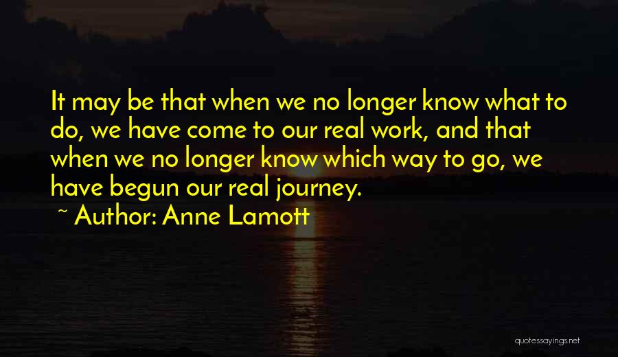 Anne Lamott Quotes: It May Be That When We No Longer Know What To Do, We Have Come To Our Real Work, And