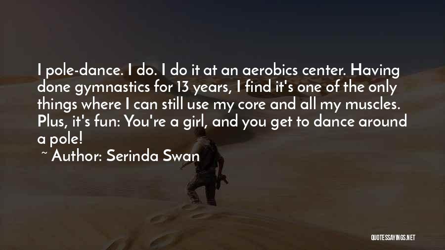 Serinda Swan Quotes: I Pole-dance. I Do. I Do It At An Aerobics Center. Having Done Gymnastics For 13 Years, I Find It's