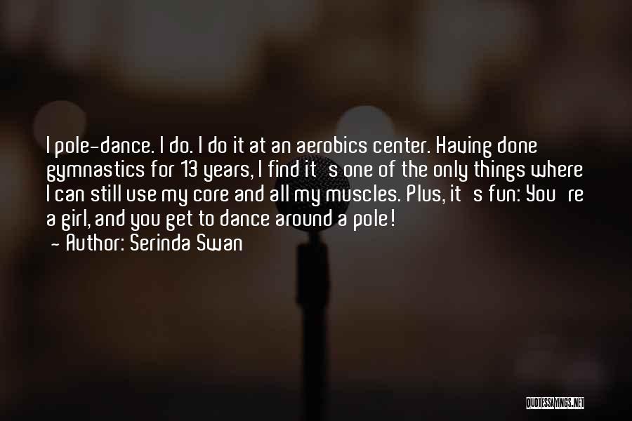 Serinda Swan Quotes: I Pole-dance. I Do. I Do It At An Aerobics Center. Having Done Gymnastics For 13 Years, I Find It's