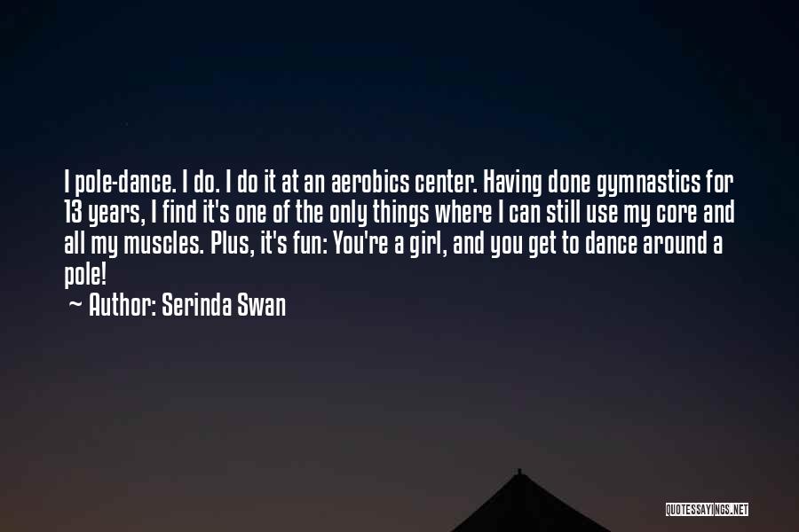 Serinda Swan Quotes: I Pole-dance. I Do. I Do It At An Aerobics Center. Having Done Gymnastics For 13 Years, I Find It's