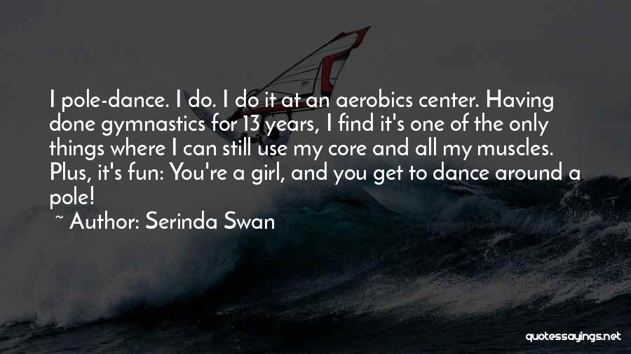 Serinda Swan Quotes: I Pole-dance. I Do. I Do It At An Aerobics Center. Having Done Gymnastics For 13 Years, I Find It's